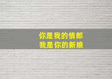 你是我的情郎 我是你的新娘